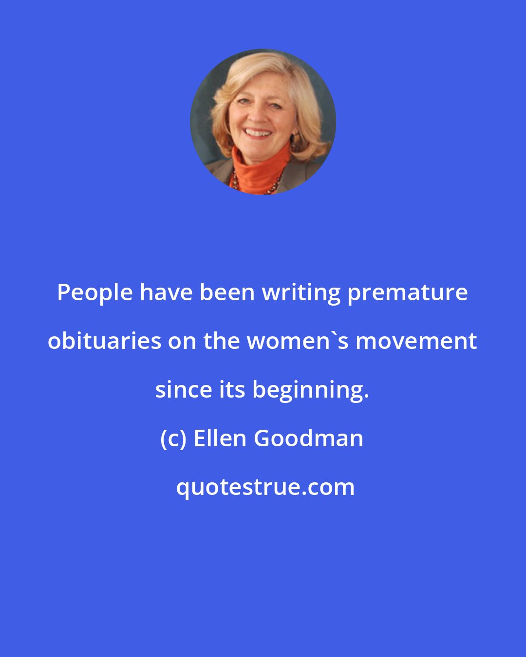 Ellen Goodman: People have been writing premature obituaries on the women's movement since its beginning.