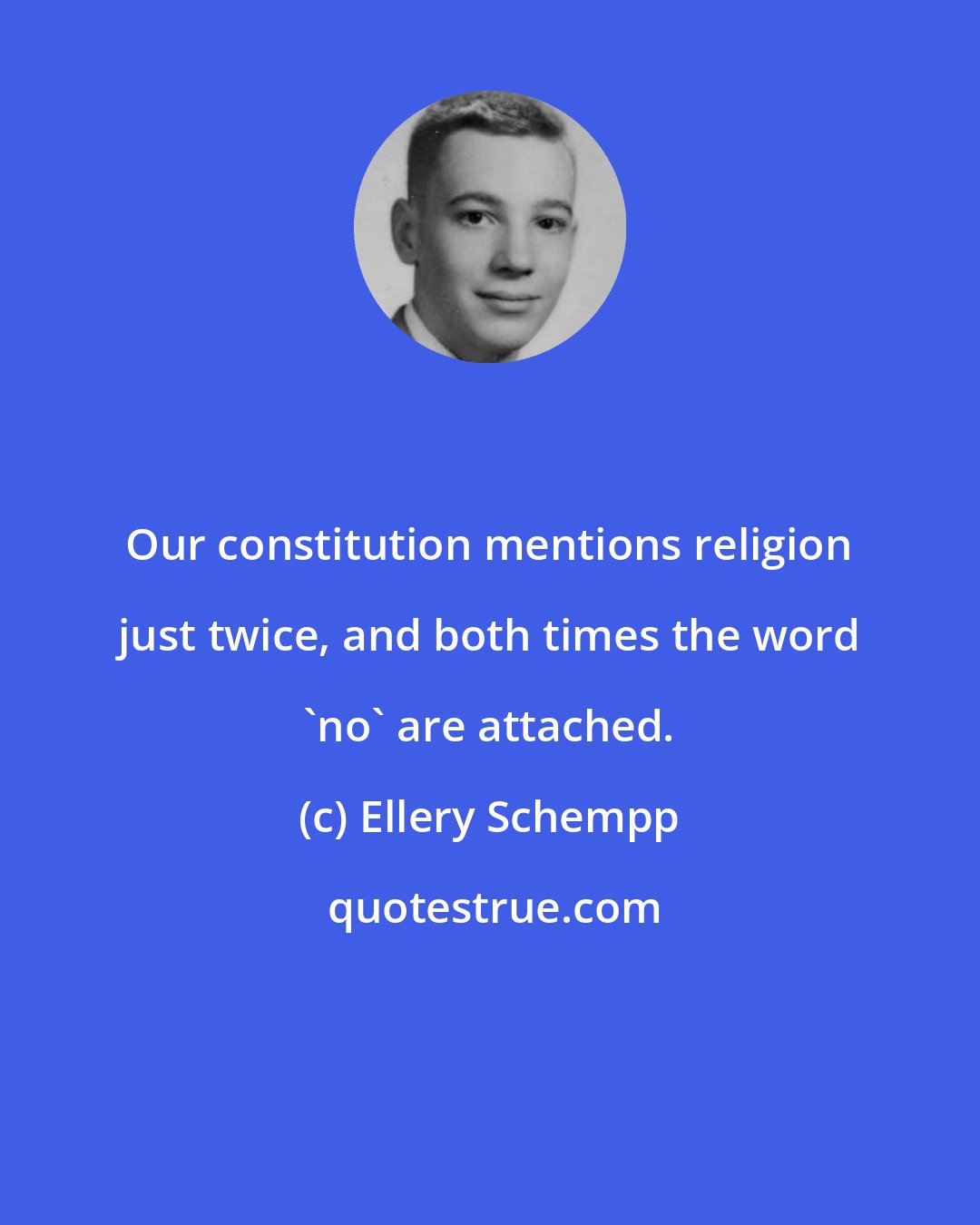 Ellery Schempp: Our constitution mentions religion just twice, and both times the word 'no' are attached.
