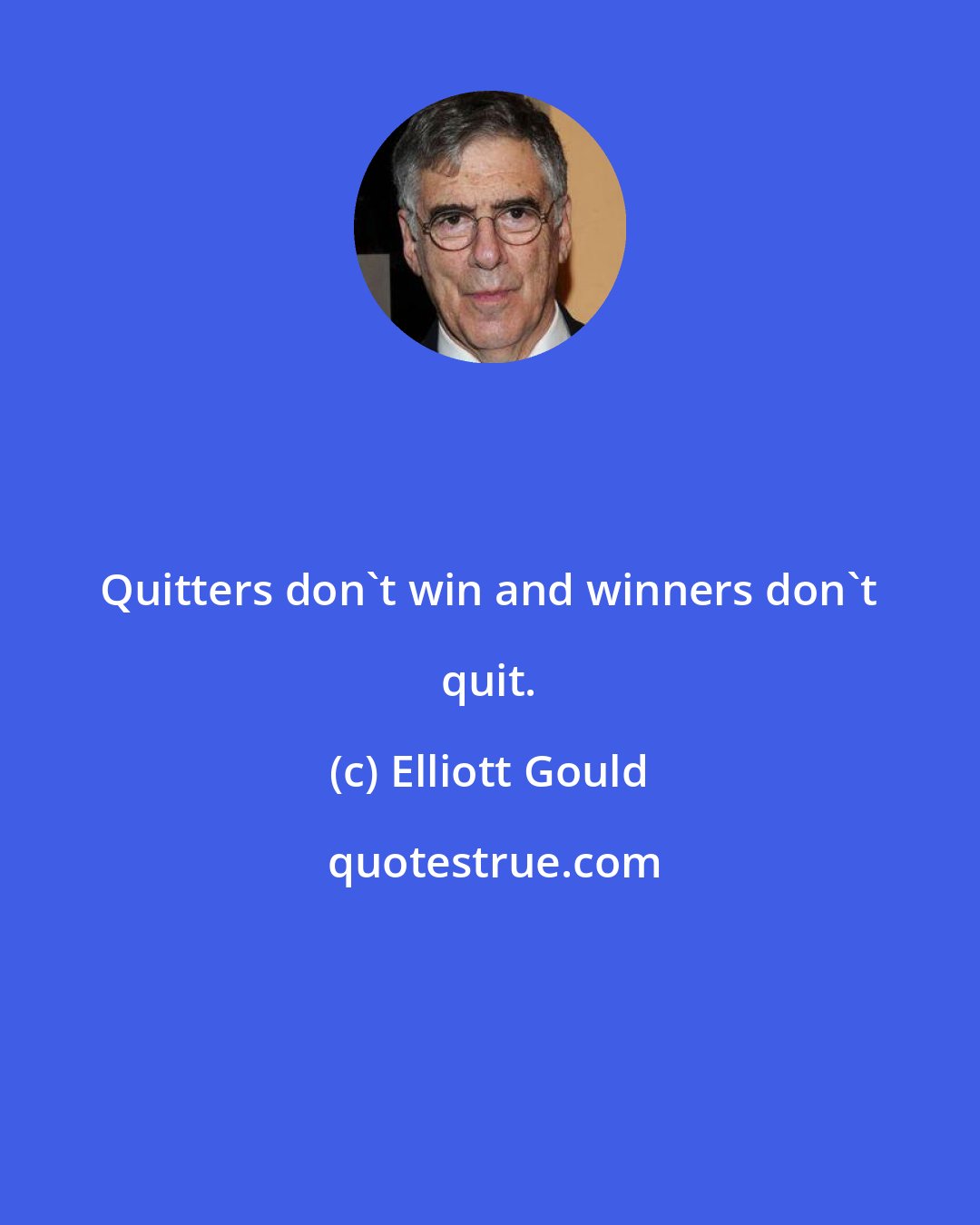 Elliott Gould: Quitters don't win and winners don't quit.