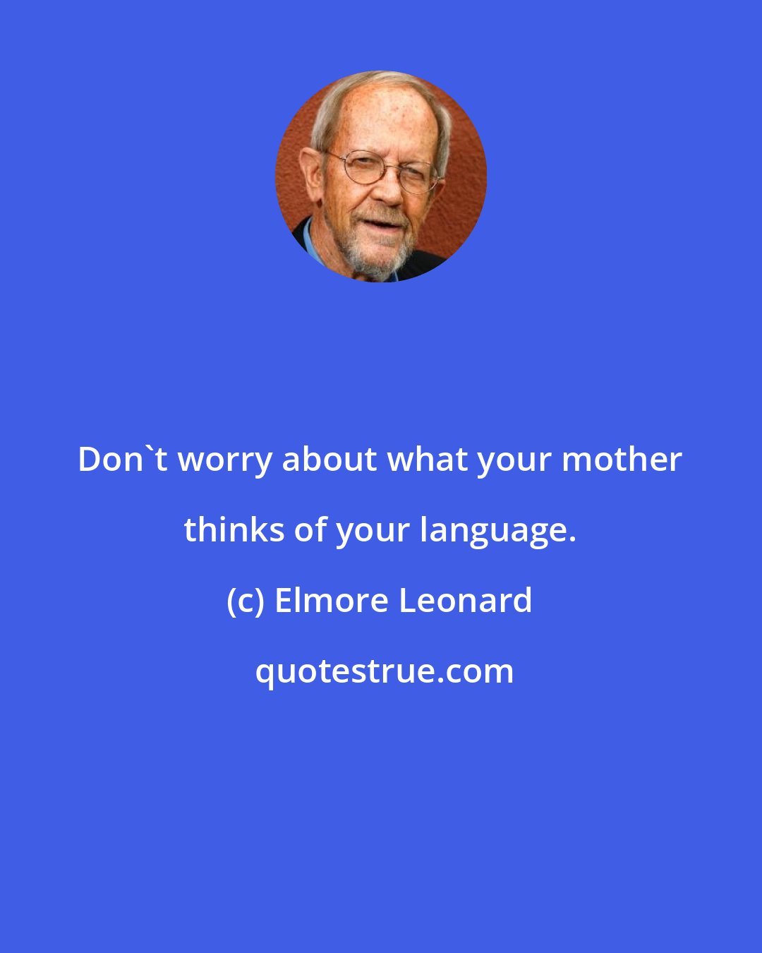 Elmore Leonard: Don't worry about what your mother thinks of your language.
