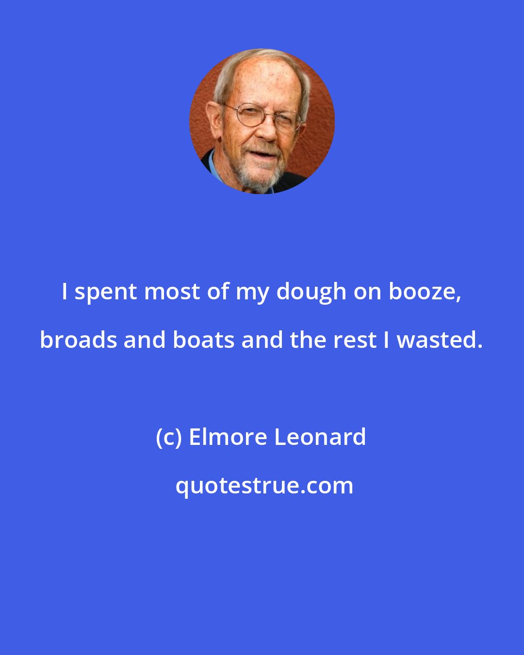 Elmore Leonard: I spent most of my dough on booze, broads and boats and the rest I wasted.