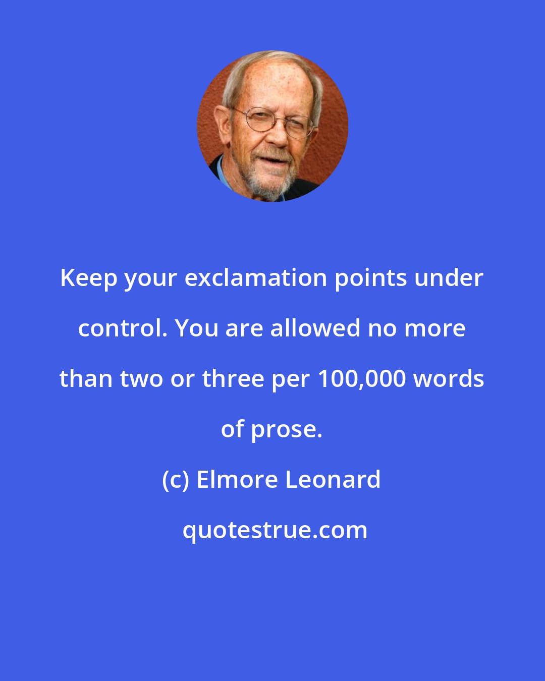 Elmore Leonard: Keep your exclamation points under control. You are allowed no more than two or three per 100,000 words of prose.