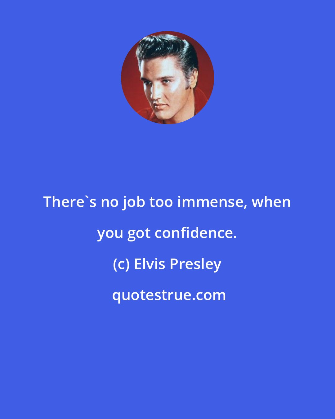 Elvis Presley: There's no job too immense, when you got confidence.