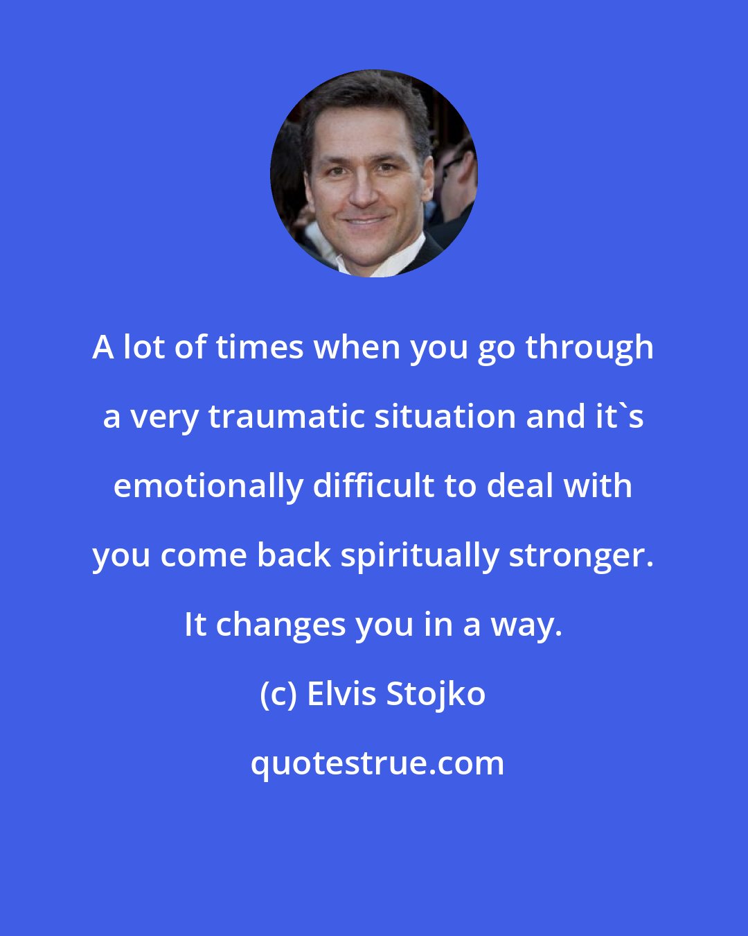 Elvis Stojko: A lot of times when you go through a very traumatic situation and it's emotionally difficult to deal with you come back spiritually stronger. It changes you in a way.