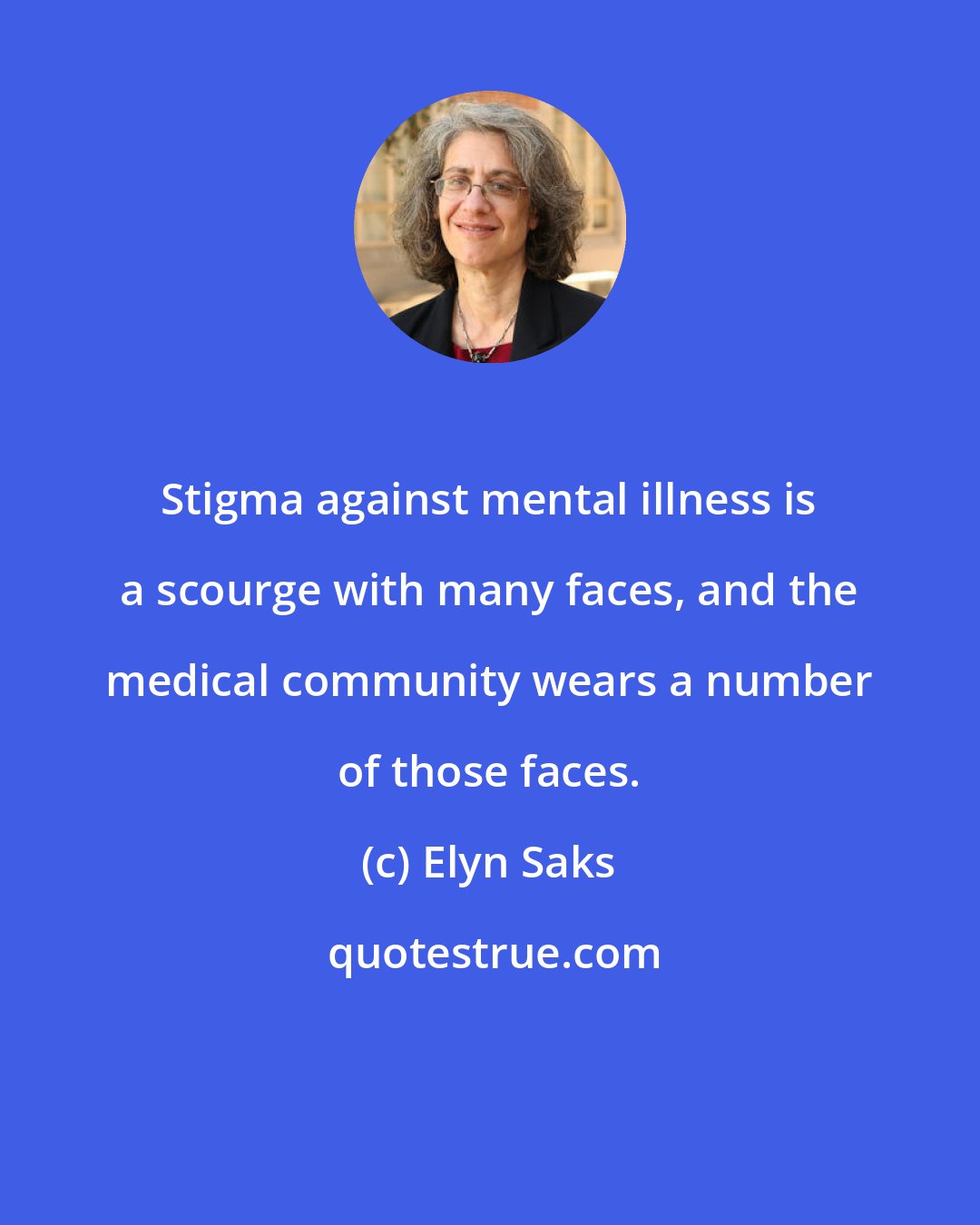 Elyn Saks: Stigma against mental illness is a scourge with many faces, and the medical community wears a number of those faces.
