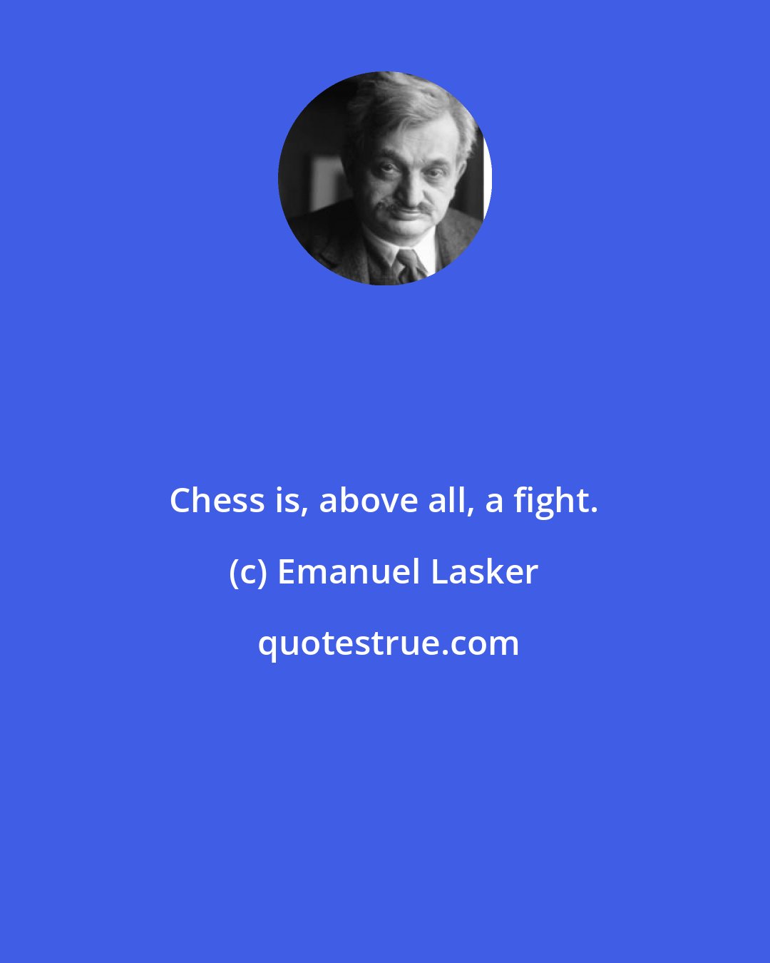 Emanuel Lasker: Chess is, above all, a fight.