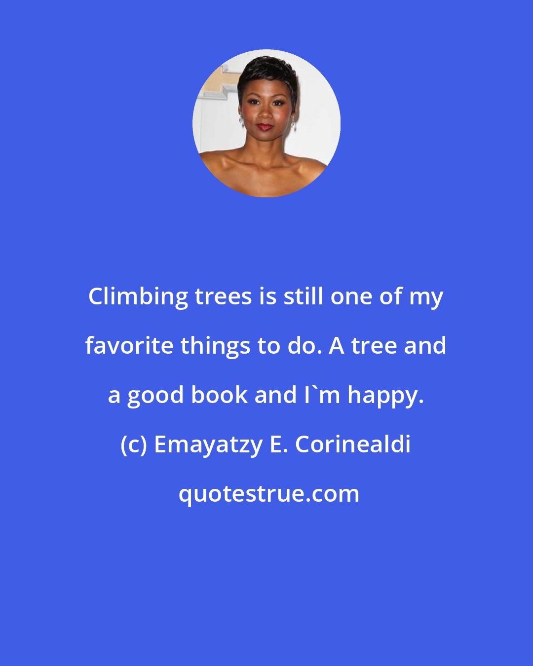 Emayatzy E. Corinealdi: Climbing trees is still one of my favorite things to do. A tree and a good book and I'm happy.