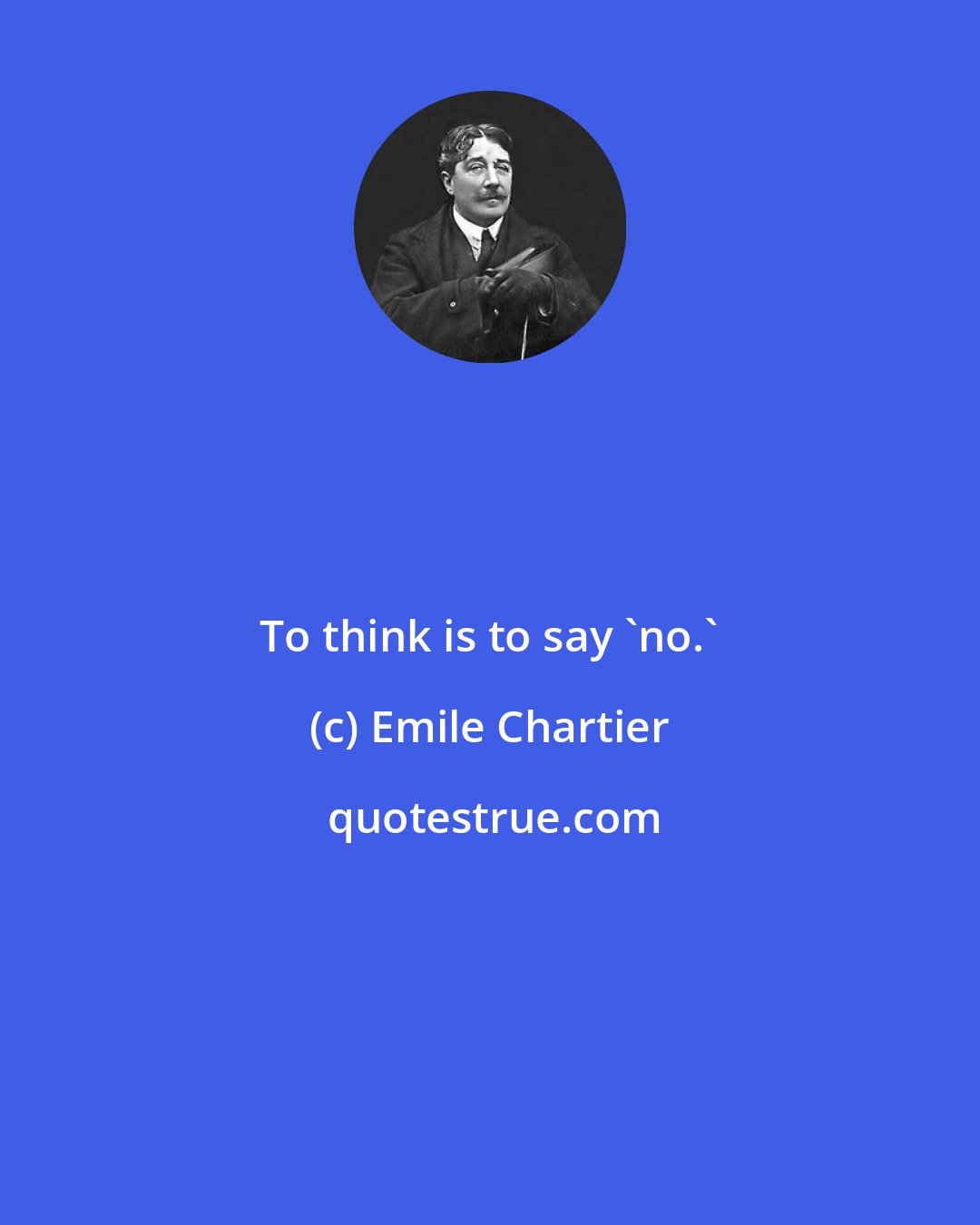 Emile Chartier: To think is to say 'no.'