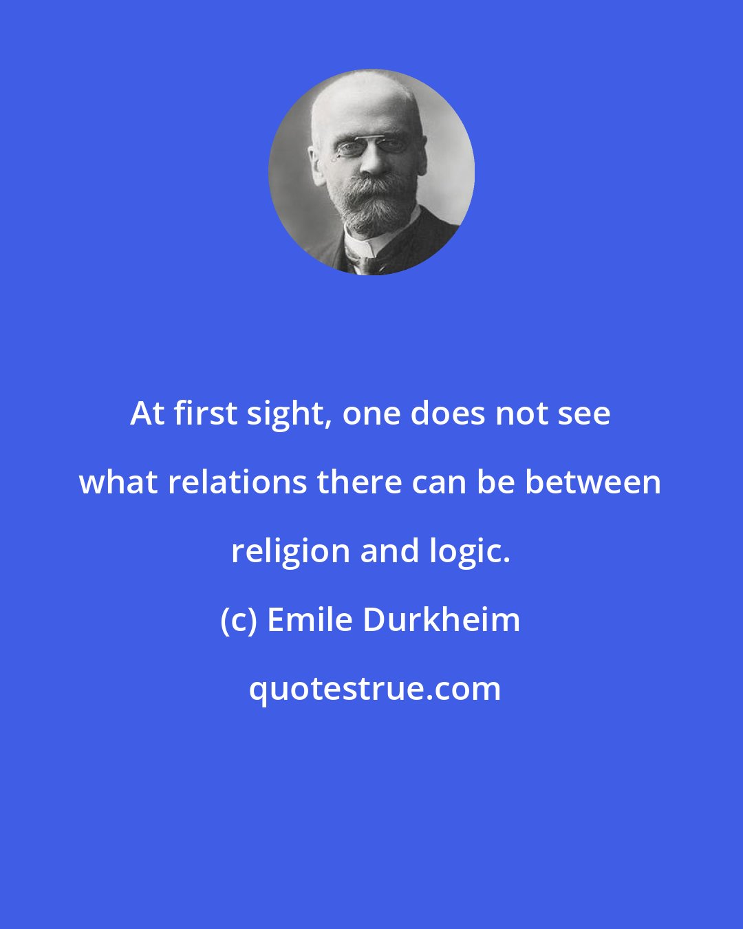 Emile Durkheim: At first sight, one does not see what relations there can be between religion and logic.