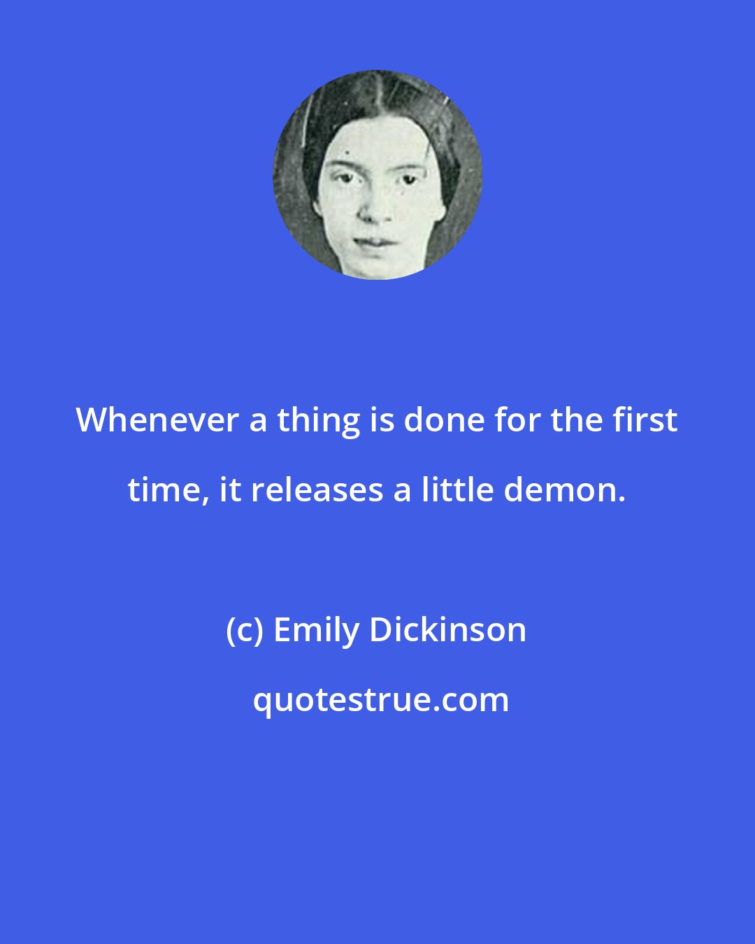 Emily Dickinson: Whenever a thing is done for the first time, it releases a little demon.