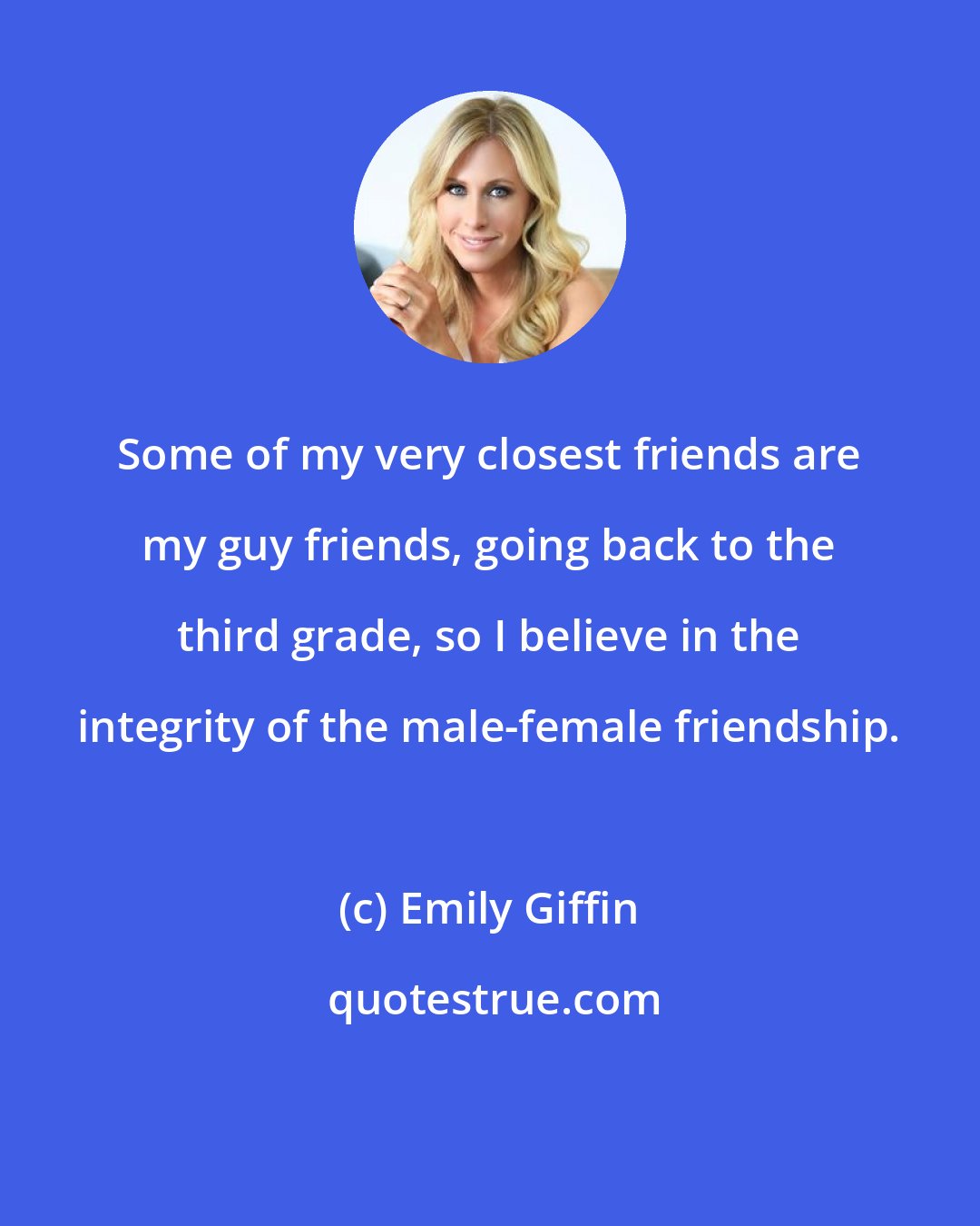 Emily Giffin: Some of my very closest friends are my guy friends, going back to the third grade, so I believe in the integrity of the male-female friendship.