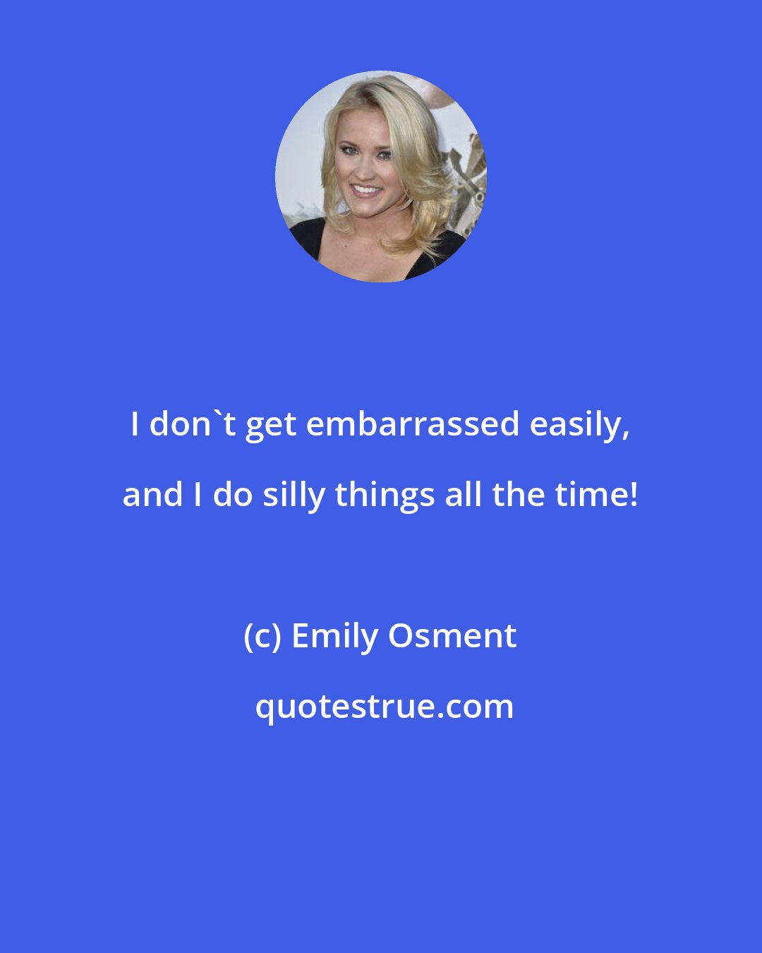 Emily Osment: I don't get embarrassed easily, and I do silly things all the time!