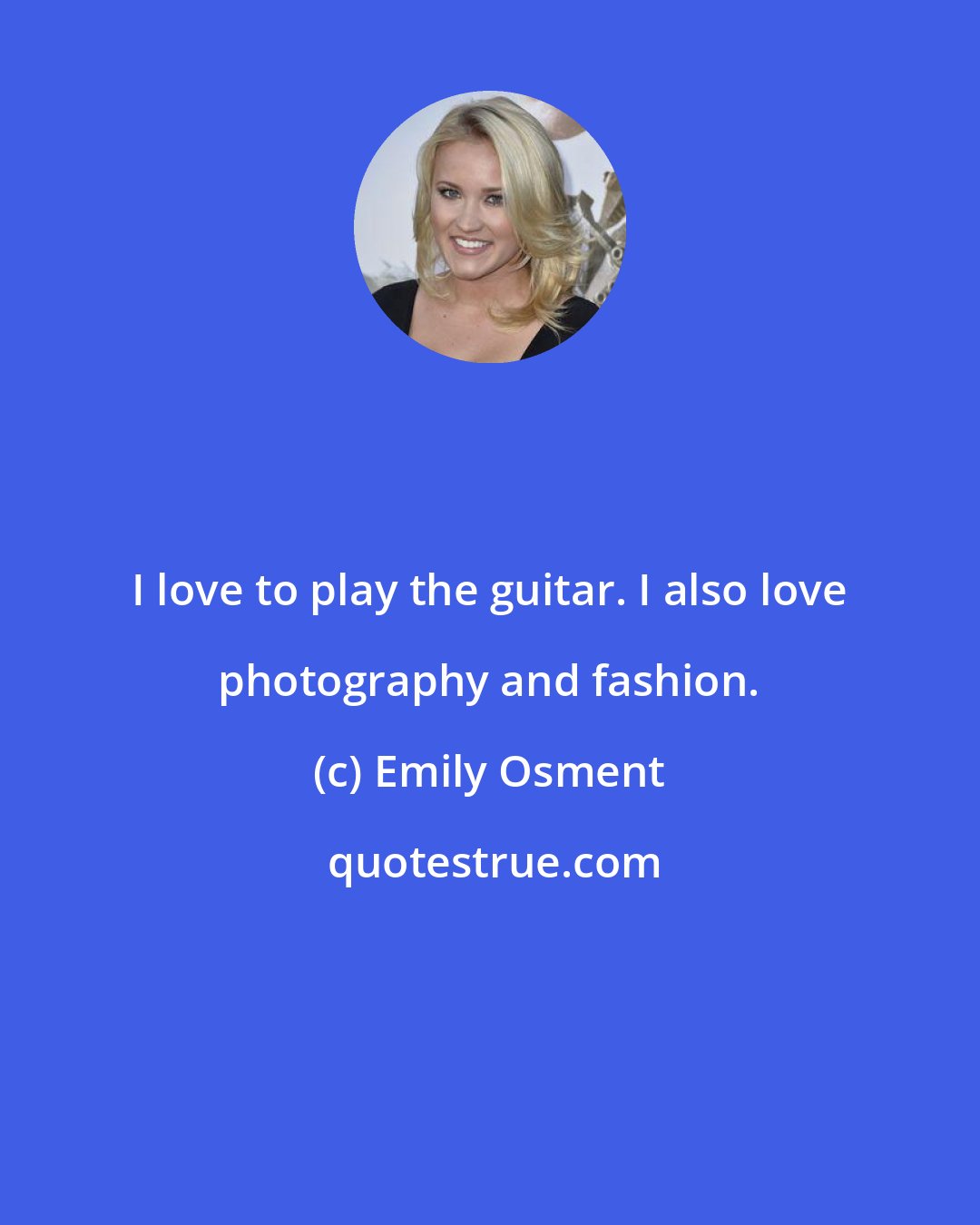 Emily Osment: I love to play the guitar. I also love photography and fashion.