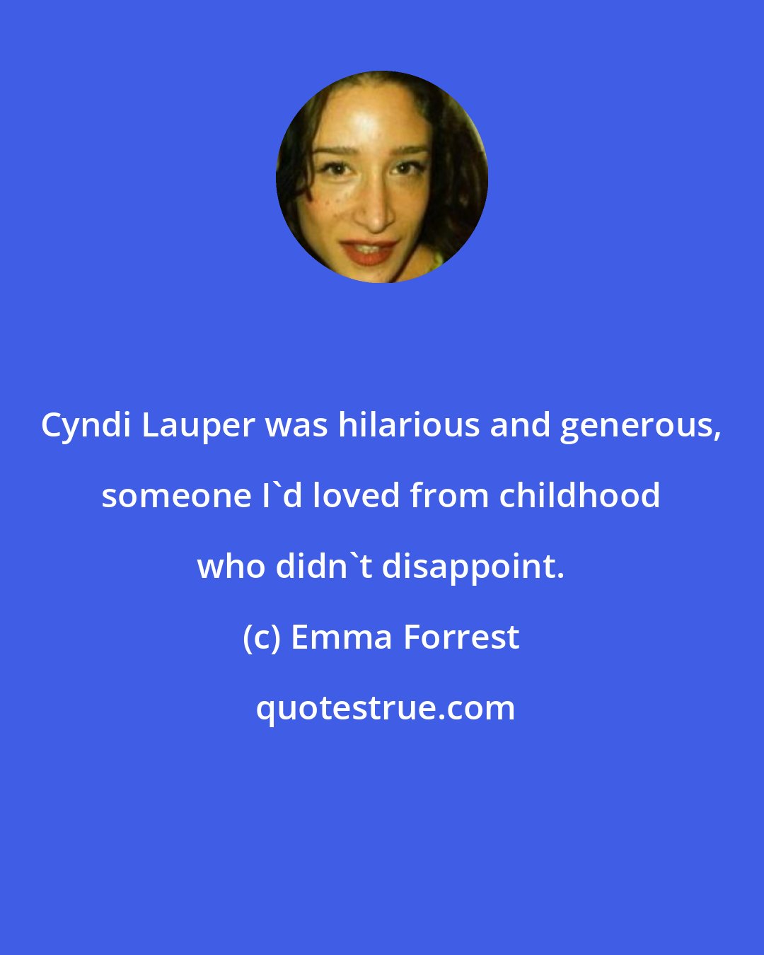 Emma Forrest: Cyndi Lauper was hilarious and generous, someone I'd loved from childhood who didn't disappoint.