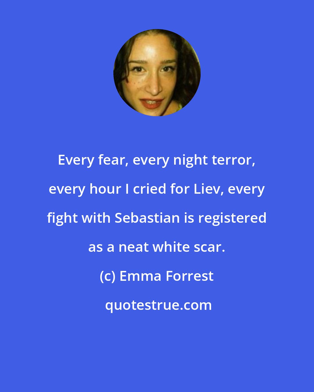 Emma Forrest: Every fear, every night terror, every hour I cried for Liev, every fight with Sebastian is registered as a neat white scar.