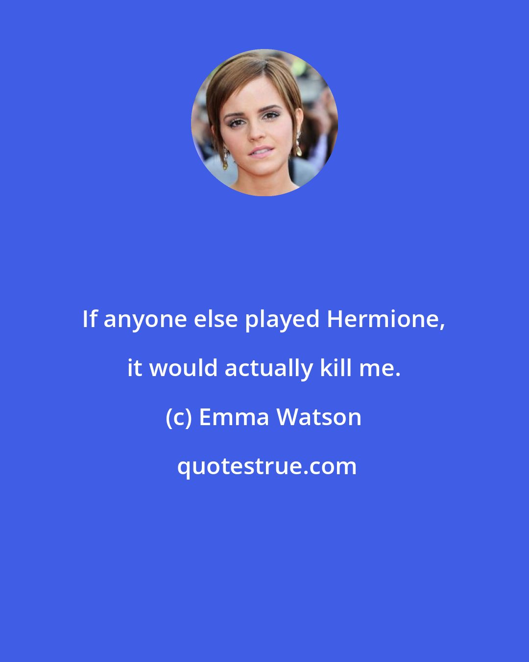Emma Watson: If anyone else played Hermione, it would actually kill me.