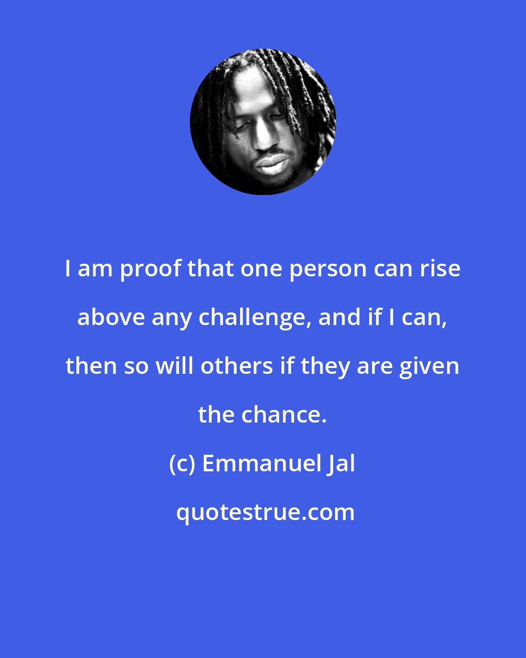 Emmanuel Jal: I am proof that one person can rise above any challenge, and if I can, then so will others if they are given the chance.