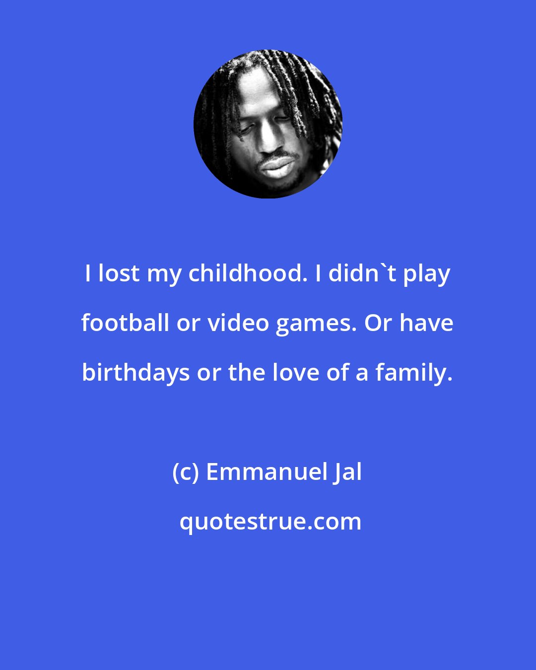Emmanuel Jal: I lost my childhood. I didn't play football or video games. Or have birthdays or the love of a family.
