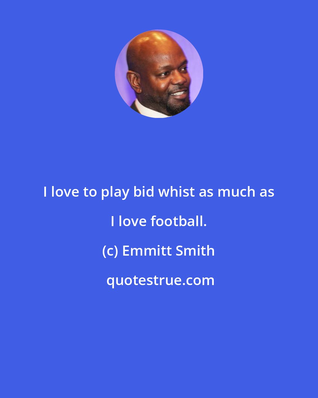 Emmitt Smith: I love to play bid whist as much as I love football.