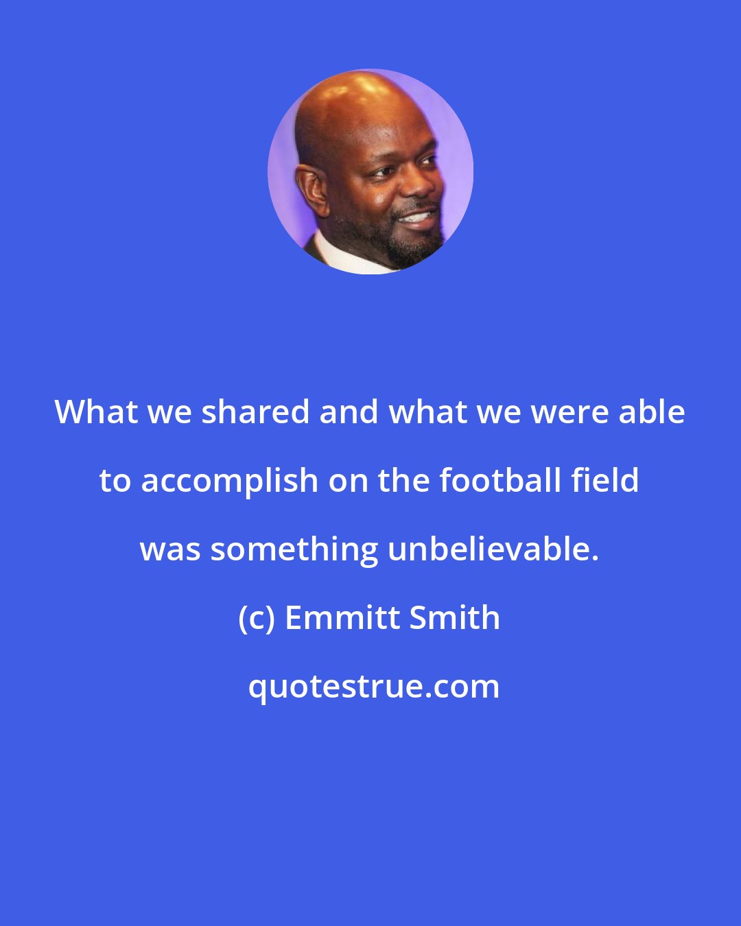 Emmitt Smith: What we shared and what we were able to accomplish on the football field was something unbelievable.