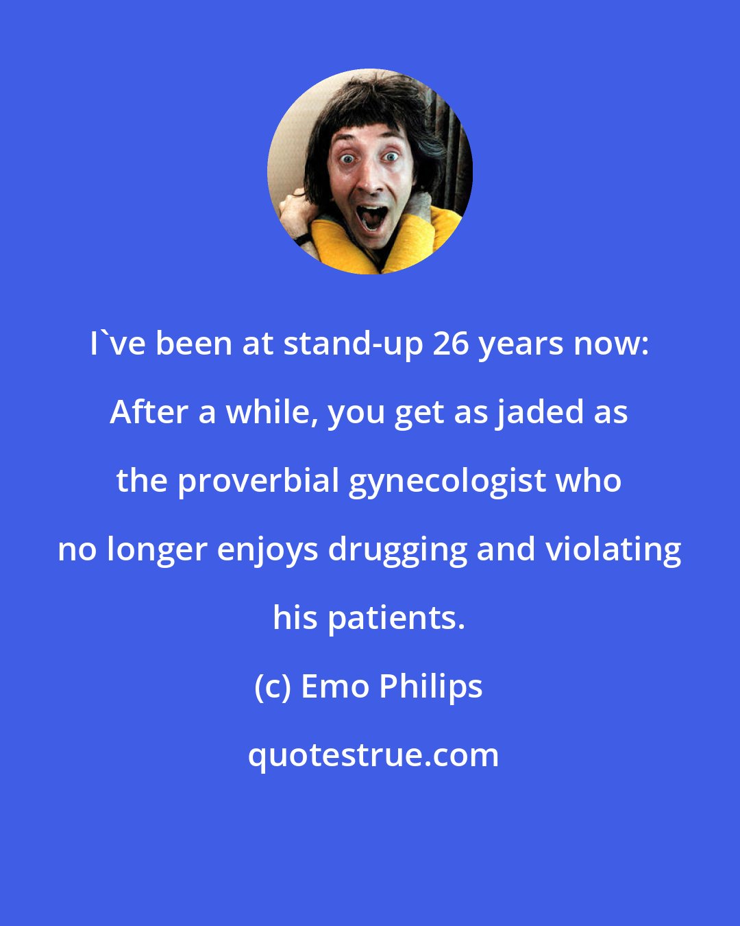 Emo Philips: I've been at stand-up 26 years now: After a while, you get as jaded as the proverbial gynecologist who no longer enjoys drugging and violating his patients.