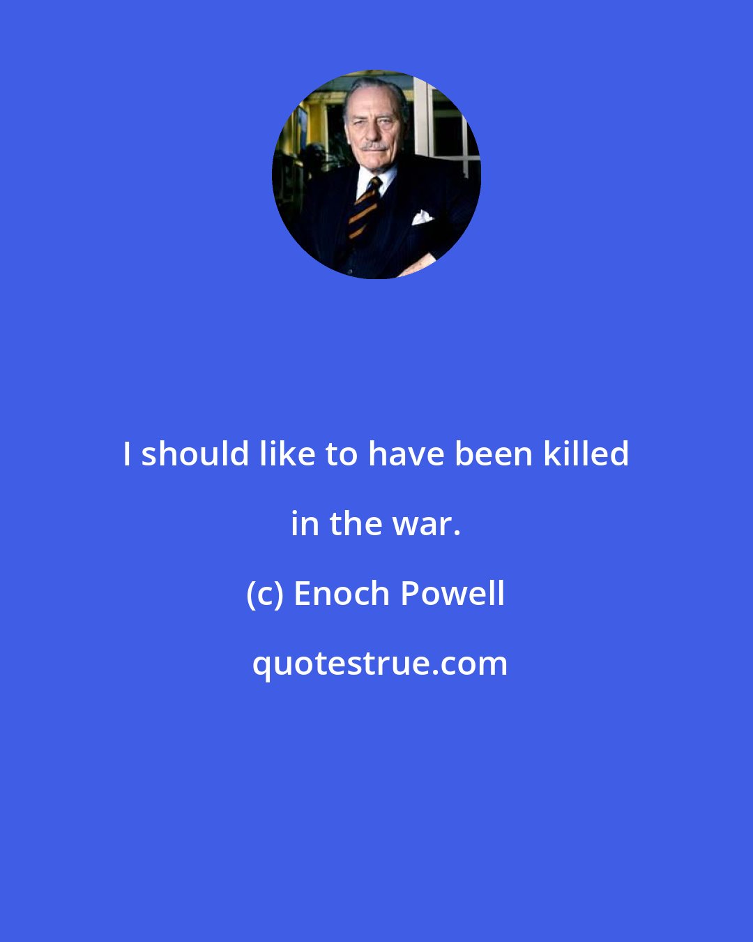 Enoch Powell: I should like to have been killed in the war.
