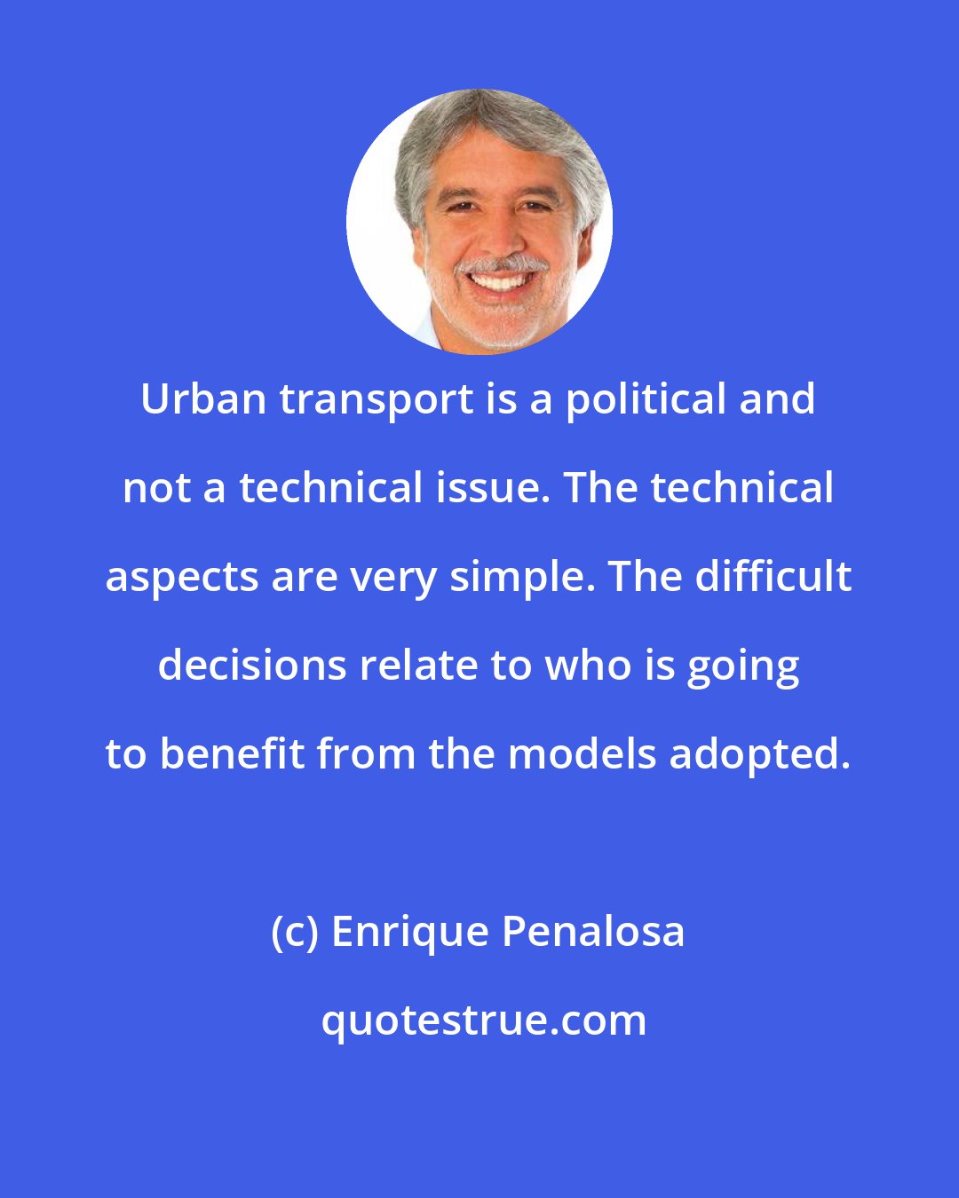 Enrique Penalosa: Urban transport is a political and not a technical issue. The technical aspects are very simple. The difficult decisions relate to who is going to benefit from the models adopted.