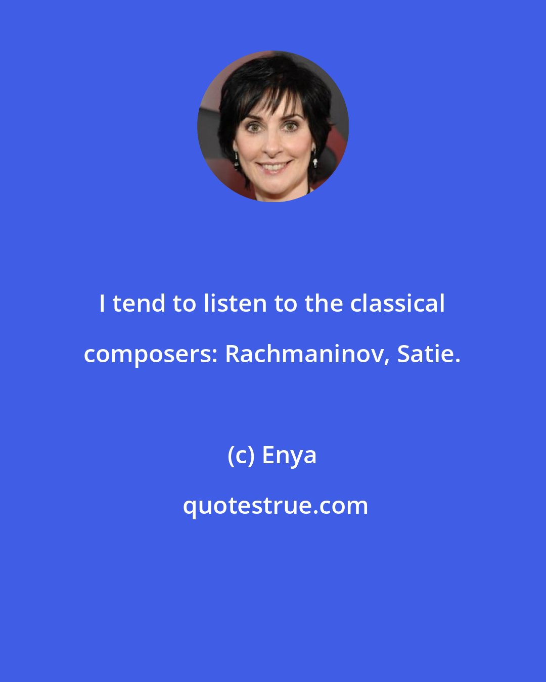 Enya: I tend to listen to the classical composers: Rachmaninov, Satie.