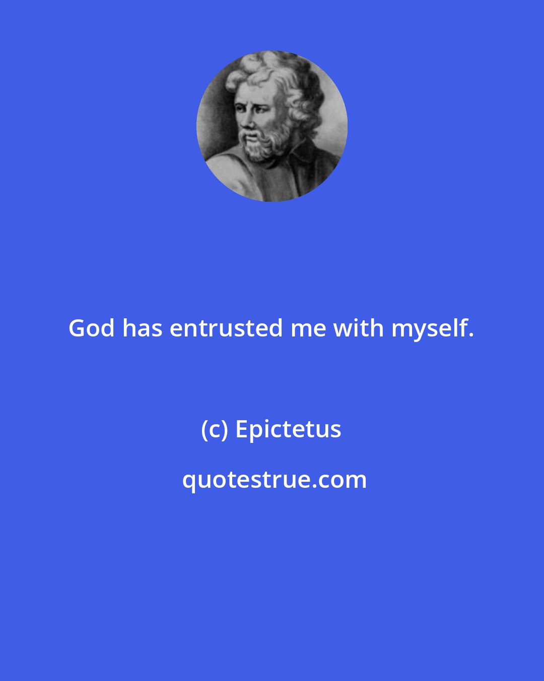 Epictetus: God has entrusted me with myself.