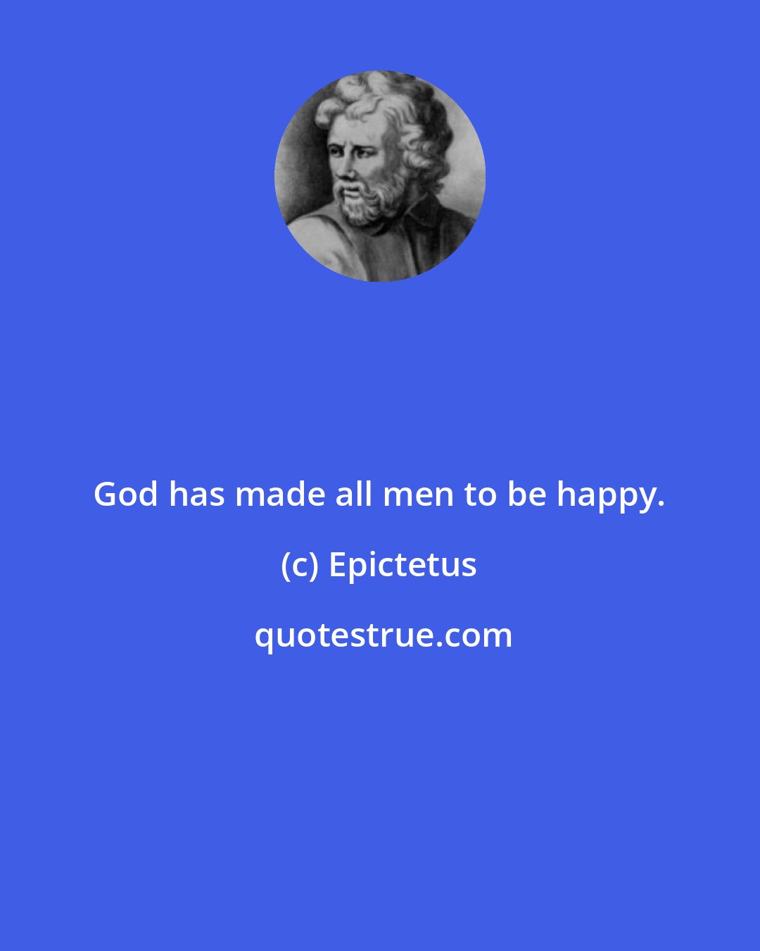 Epictetus: God has made all men to be happy.