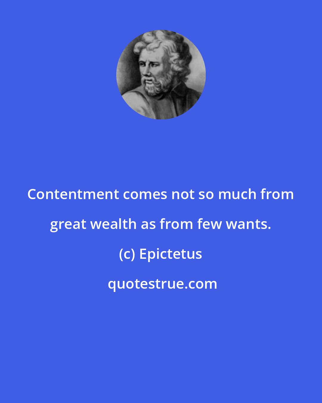 Epictetus: Contentment comes not so much from great wealth as from few wants.