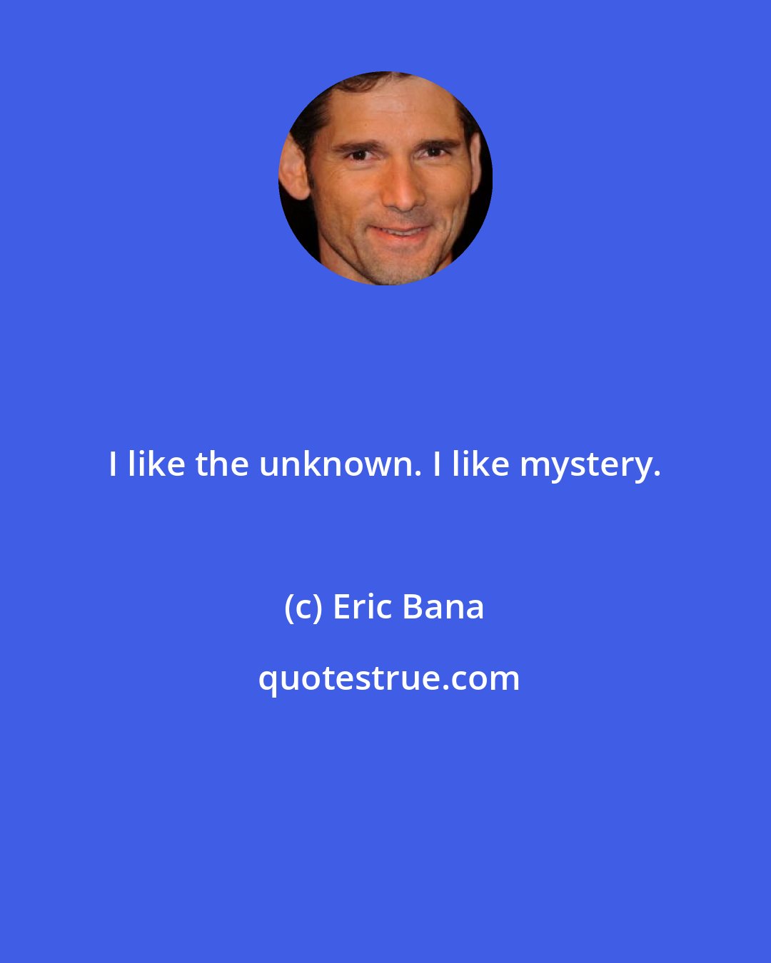 Eric Bana: I like the unknown. I like mystery.