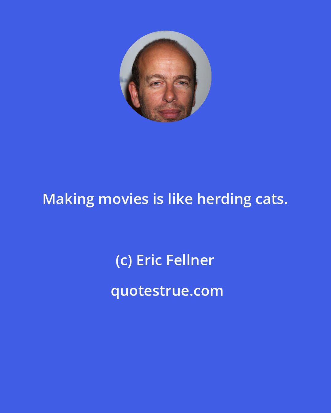 Eric Fellner: Making movies is like herding cats.