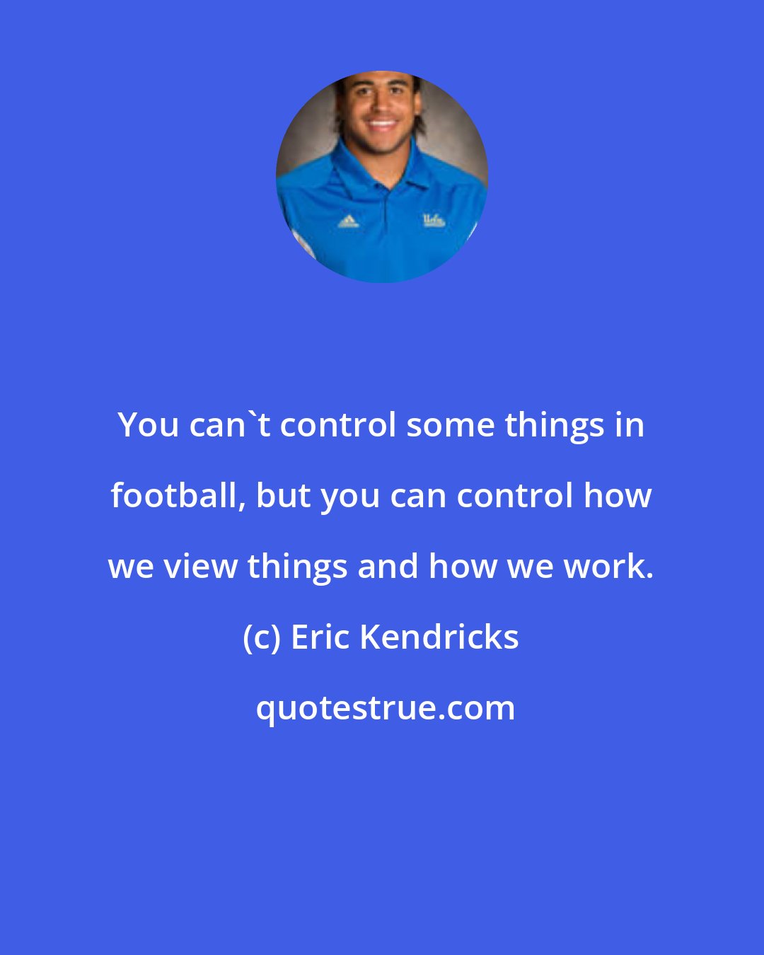 Eric Kendricks: You can't control some things in football, but you can control how we view things and how we work.