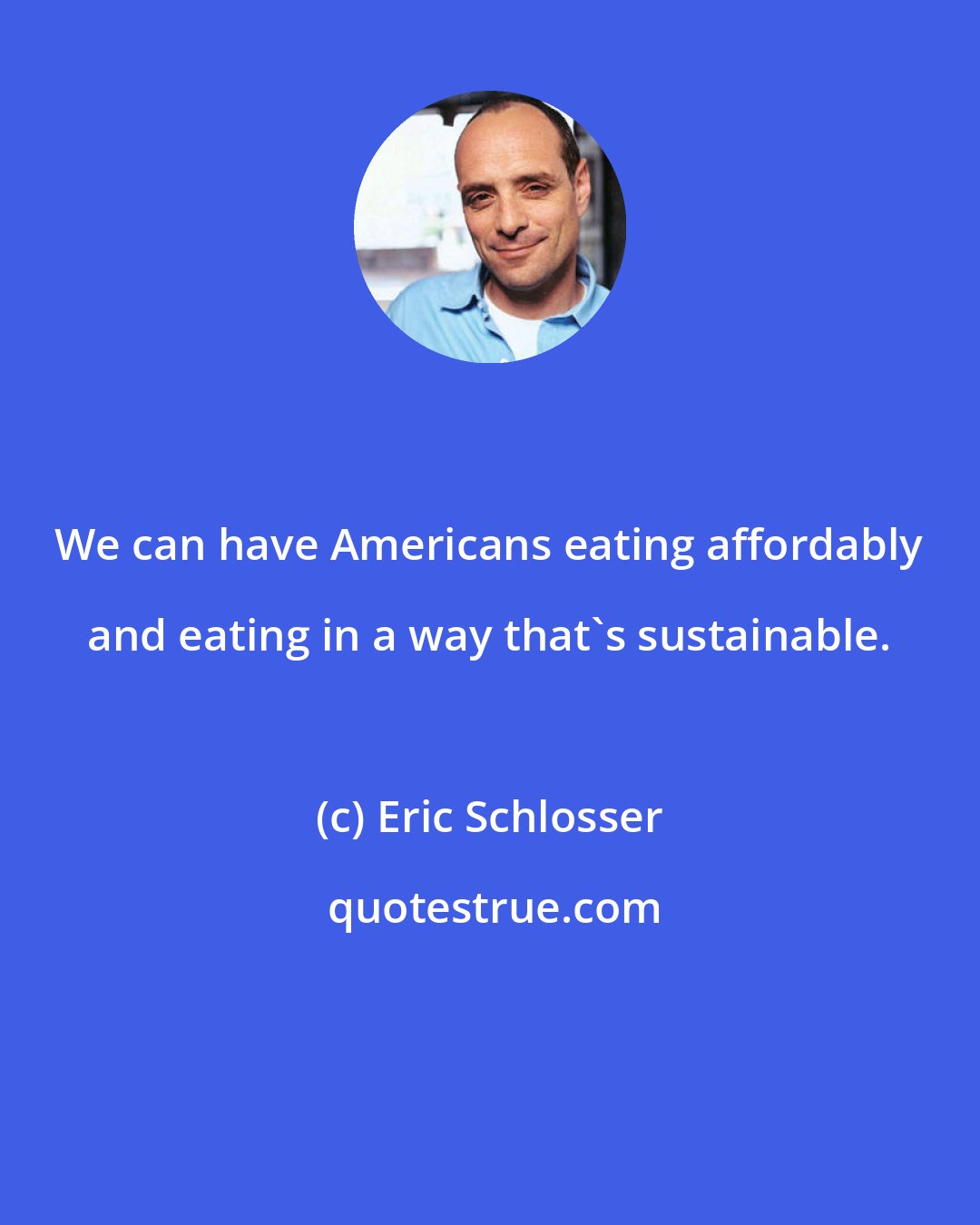 Eric Schlosser: We can have Americans eating affordably and eating in a way that's sustainable.
