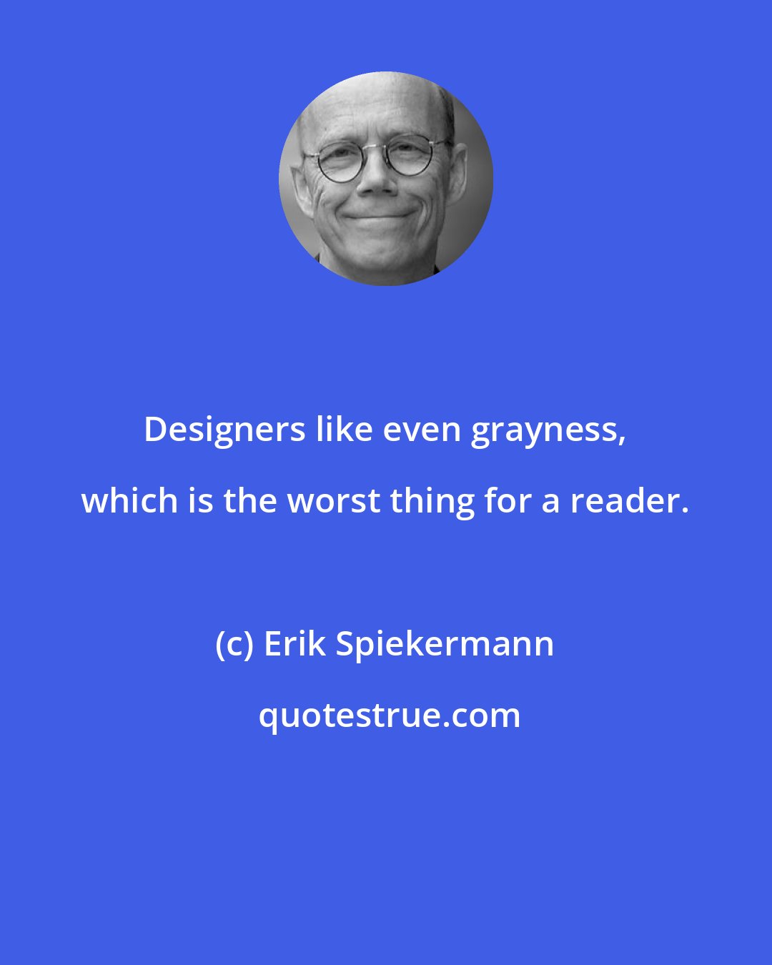 Erik Spiekermann: Designers like even grayness, which is the worst thing for a reader.