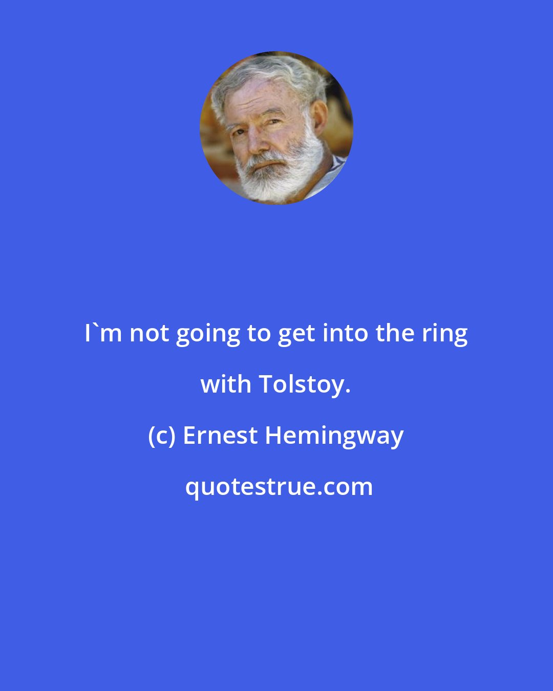Ernest Hemingway: I'm not going to get into the ring with Tolstoy.