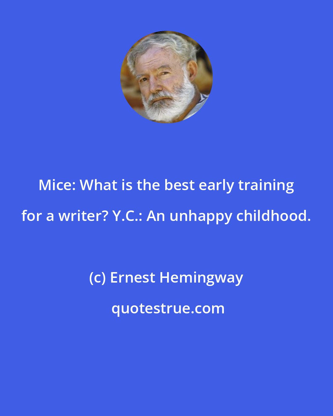 Ernest Hemingway: Mice: What is the best early training for a writer? Y.C.: An unhappy childhood.