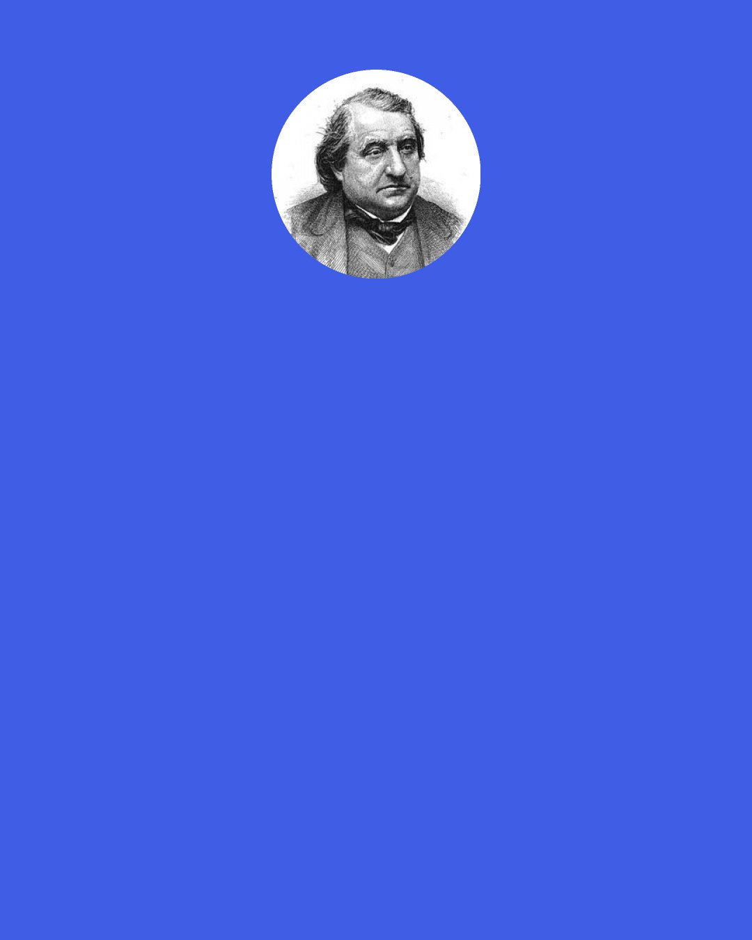 Ernest Renan: Sometimes they reasoned thus: "The Messiah ought to do such a thing, now Jesus is the Messiah, therefore Jesus has done such a thing." At other times, by an inverse process, it was said: "Such a thing has happened to Jesus; now Jesus is the Messiah; therefore such a thing was to happen to the Messiah."