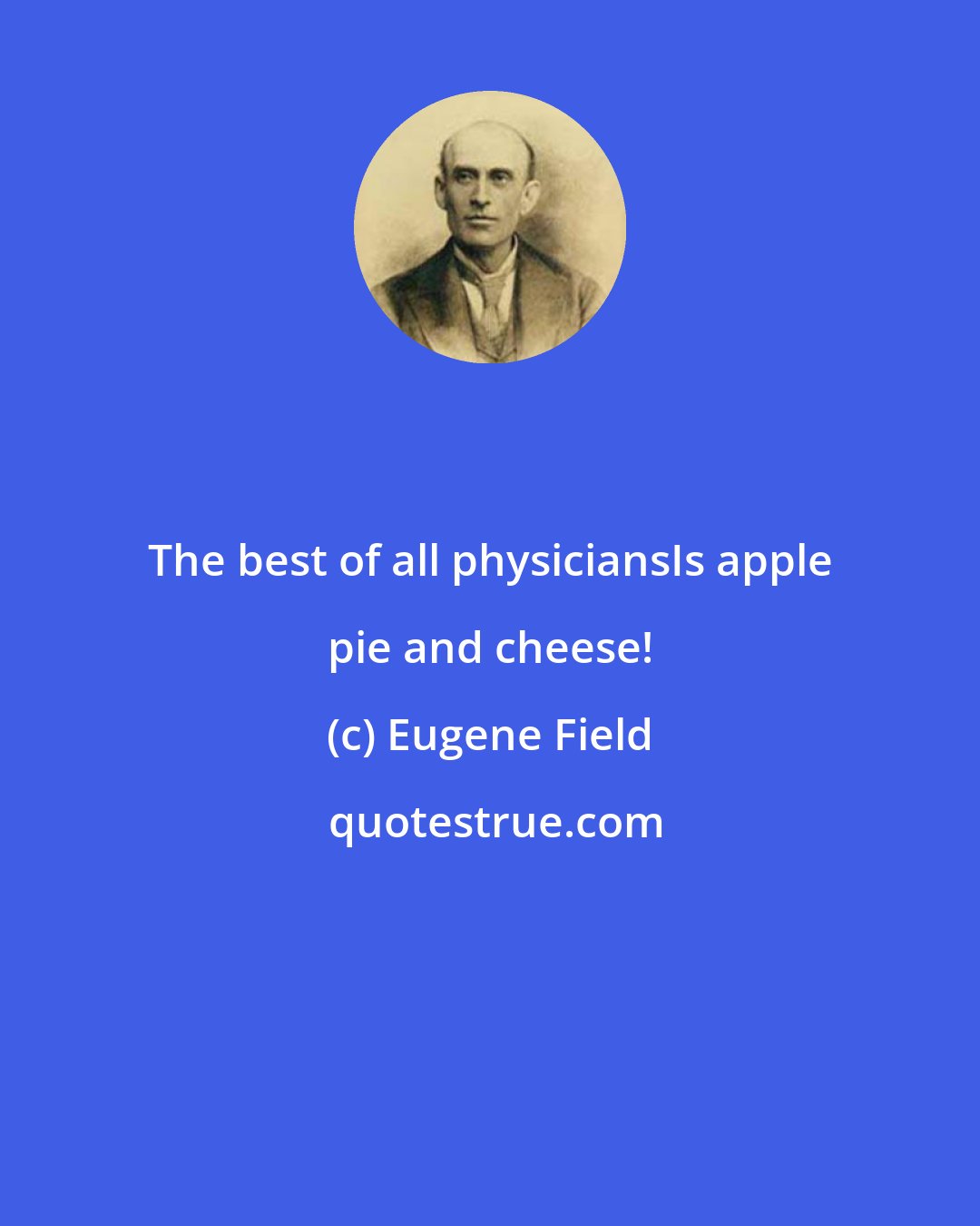 Eugene Field: The best of all physiciansIs apple pie and cheese!