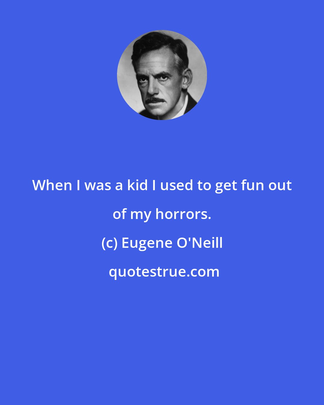 Eugene O'Neill: When I was a kid I used to get fun out of my horrors.