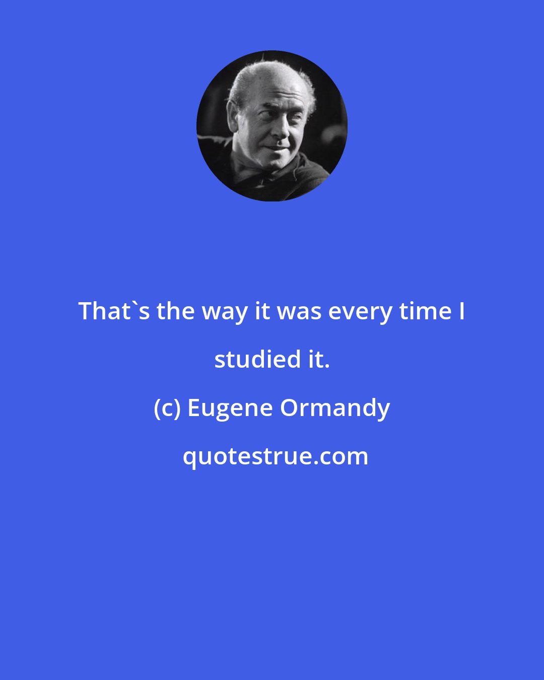 Eugene Ormandy: That's the way it was every time I studied it.