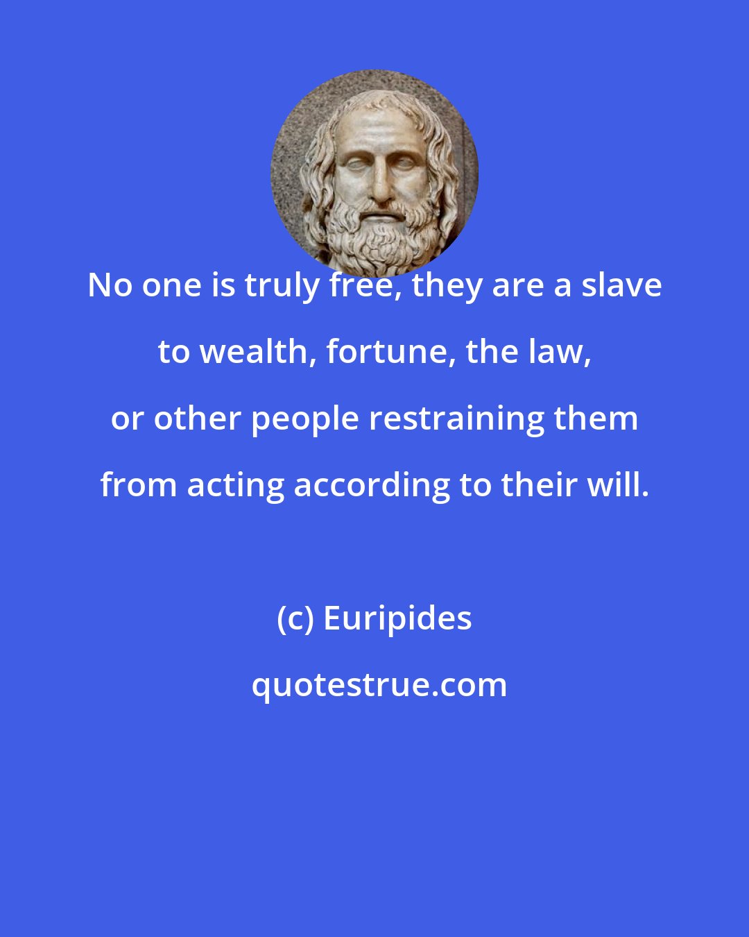 Euripides: No one is truly free, they are a slave to wealth, fortune, the law, or other people restraining them from acting according to their will.