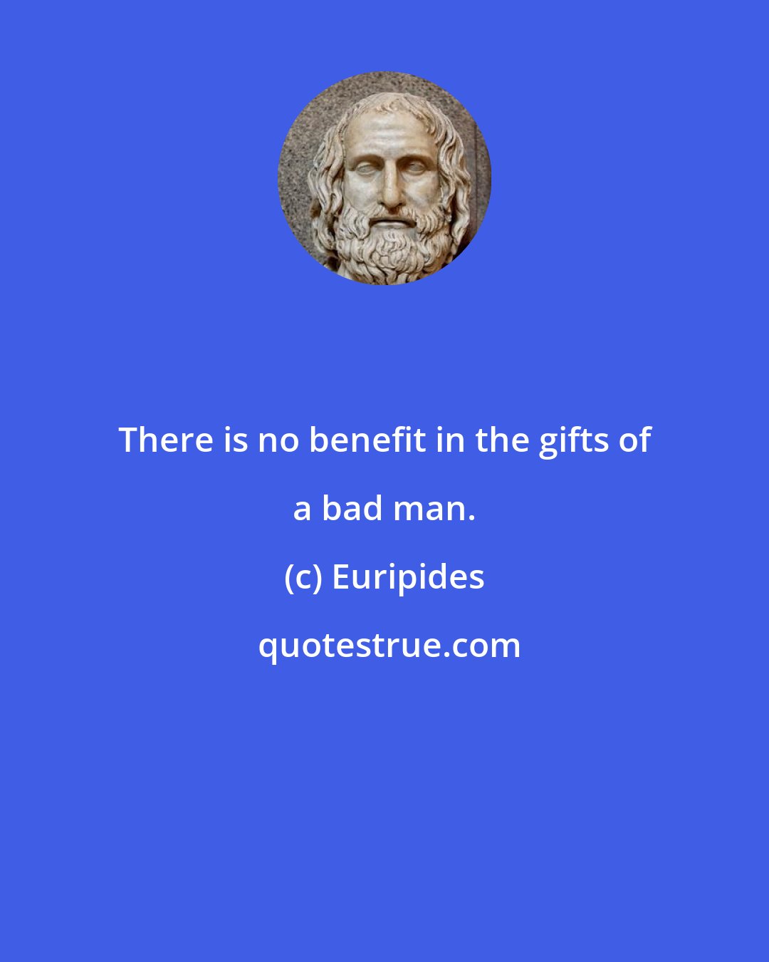 Euripides: There is no benefit in the gifts of a bad man.