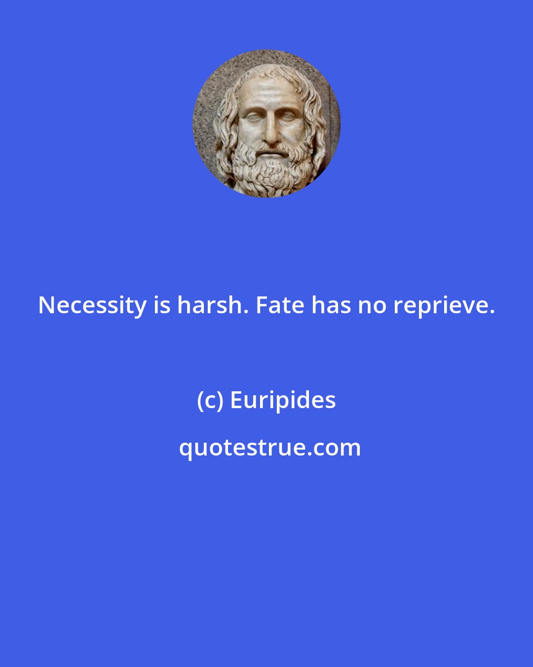 Euripides: Necessity is harsh. Fate has no reprieve.