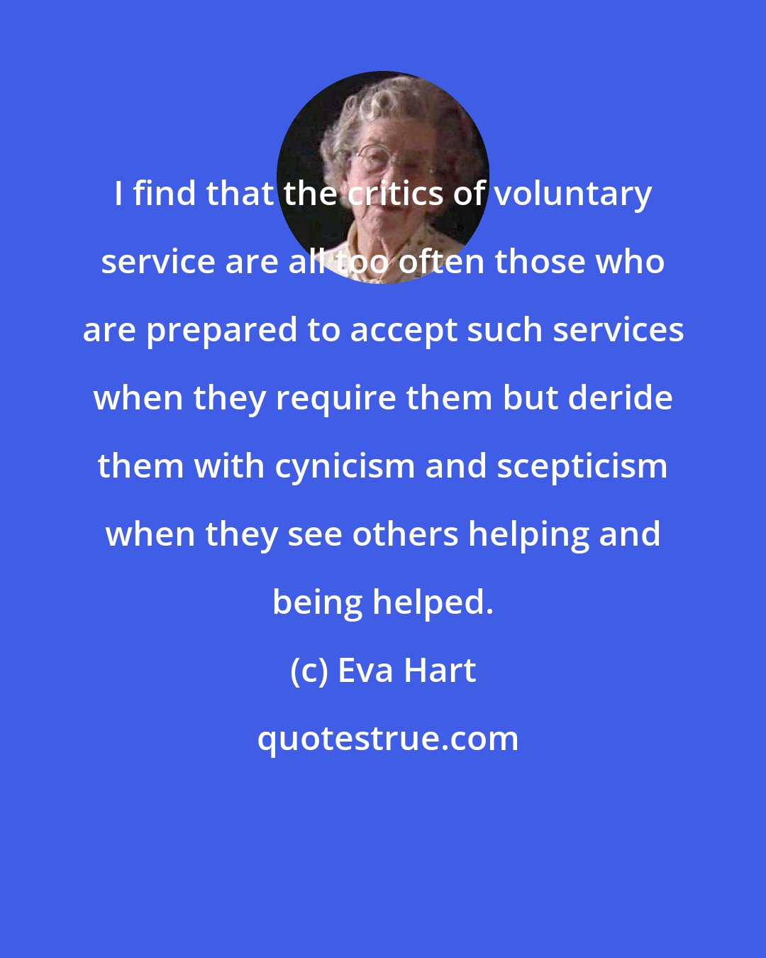Eva Hart: I find that the critics of voluntary service are all too often those who are prepared to accept such services when they require them but deride them with cynicism and scepticism when they see others helping and being helped.