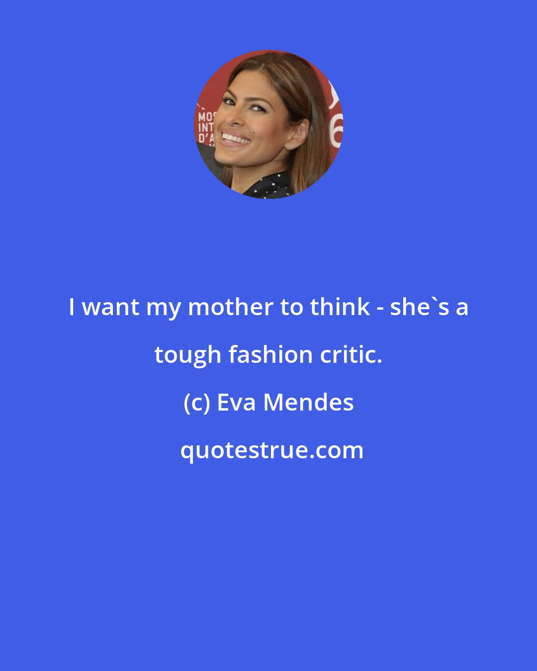 Eva Mendes: I want my mother to think - she's a tough fashion critic.