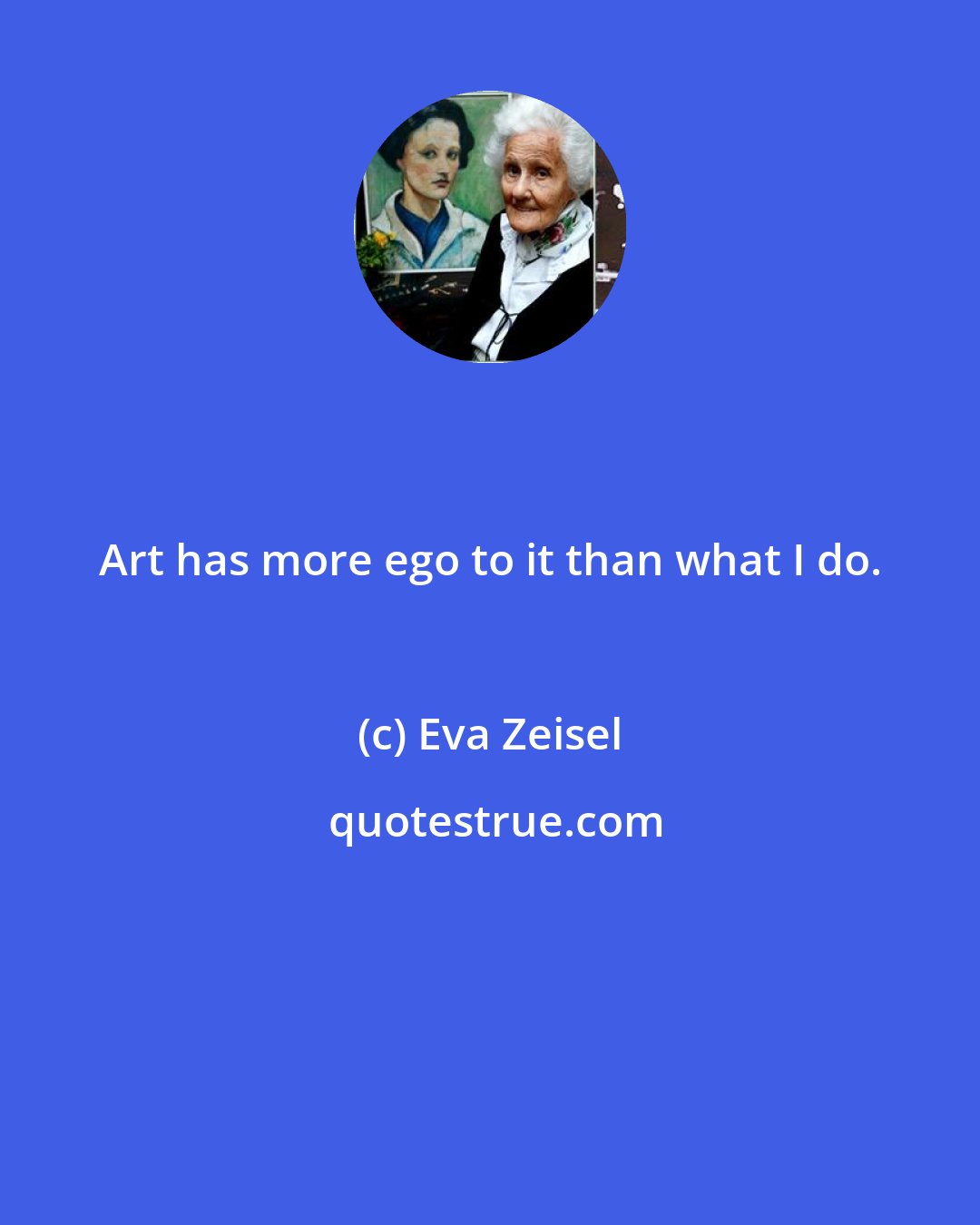 Eva Zeisel: Art has more ego to it than what I do.