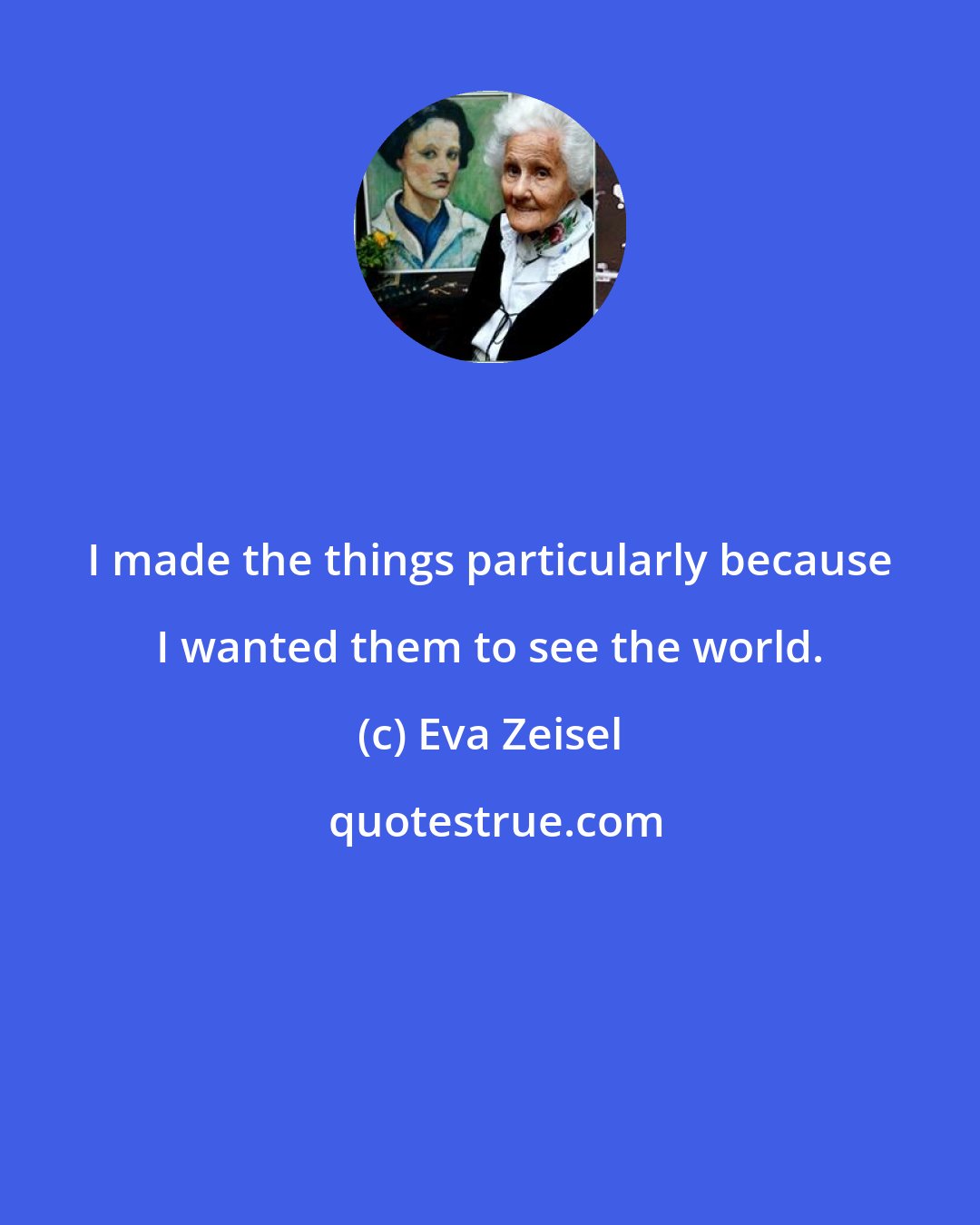 Eva Zeisel: I made the things particularly because I wanted them to see the world.