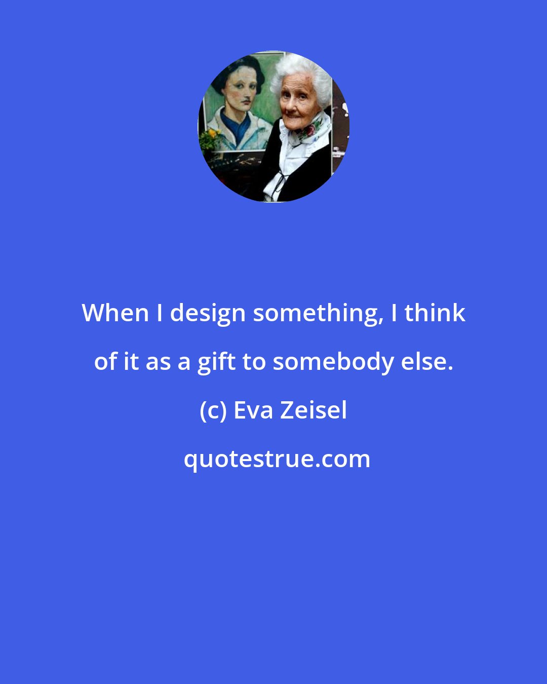 Eva Zeisel: When I design something, I think of it as a gift to somebody else.